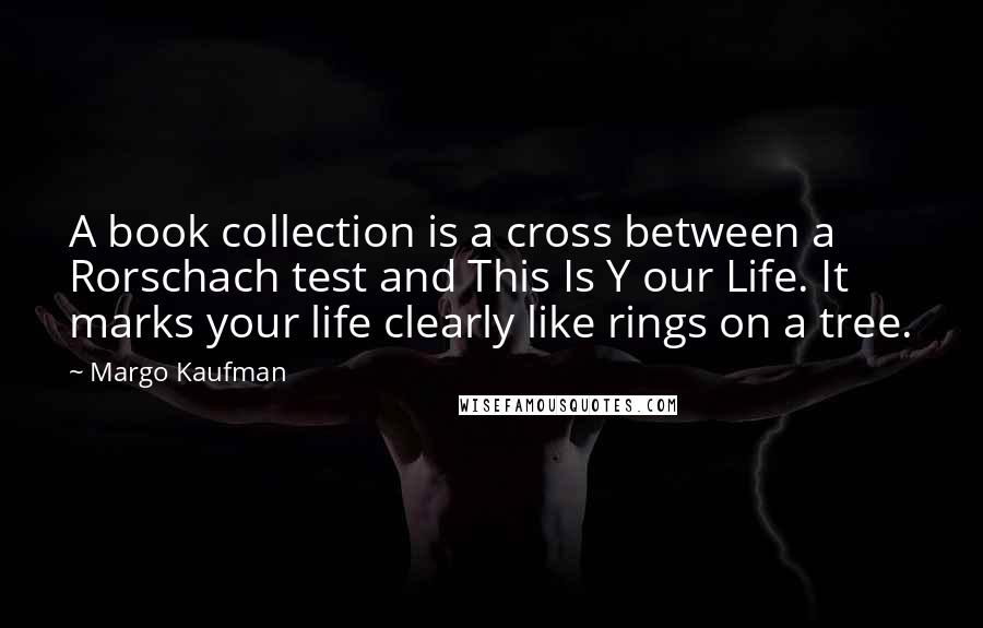 Margo Kaufman Quotes: A book collection is a cross between a Rorschach test and This Is Y our Life. It marks your life clearly like rings on a tree.