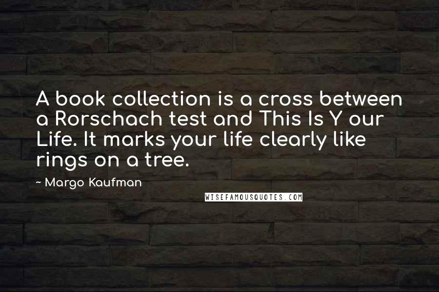 Margo Kaufman Quotes: A book collection is a cross between a Rorschach test and This Is Y our Life. It marks your life clearly like rings on a tree.