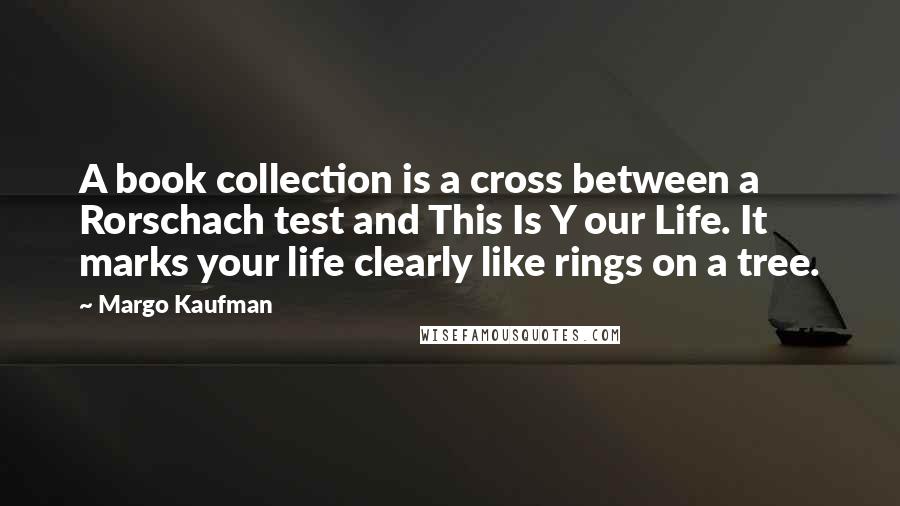 Margo Kaufman Quotes: A book collection is a cross between a Rorschach test and This Is Y our Life. It marks your life clearly like rings on a tree.