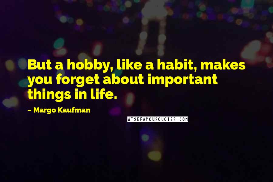 Margo Kaufman Quotes: But a hobby, like a habit, makes you forget about important things in life.
