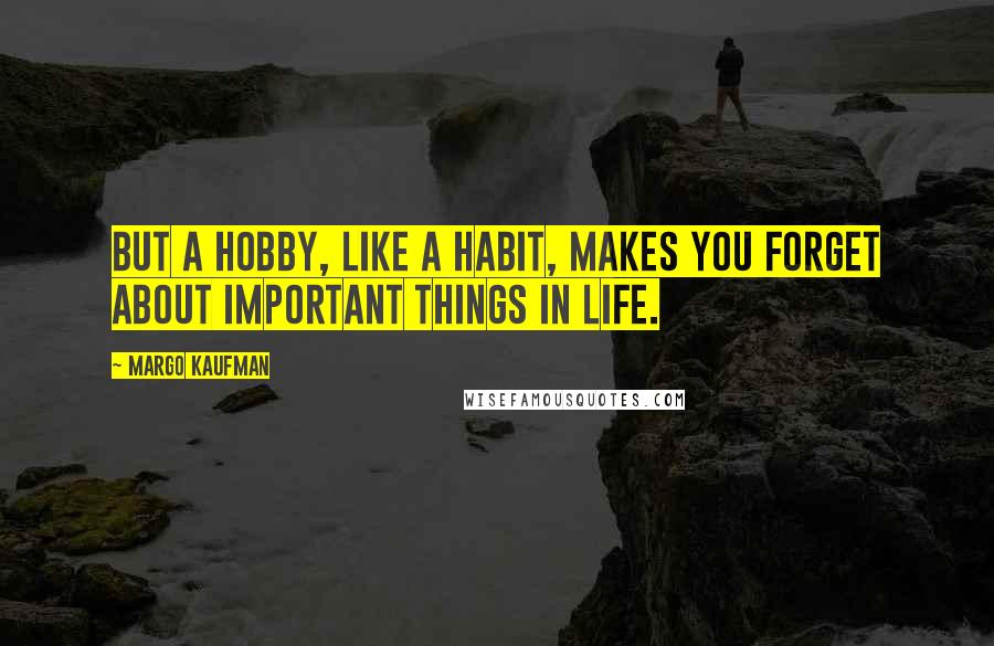 Margo Kaufman Quotes: But a hobby, like a habit, makes you forget about important things in life.