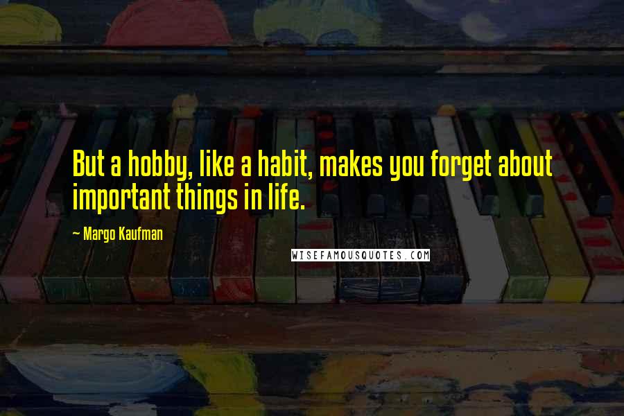 Margo Kaufman Quotes: But a hobby, like a habit, makes you forget about important things in life.