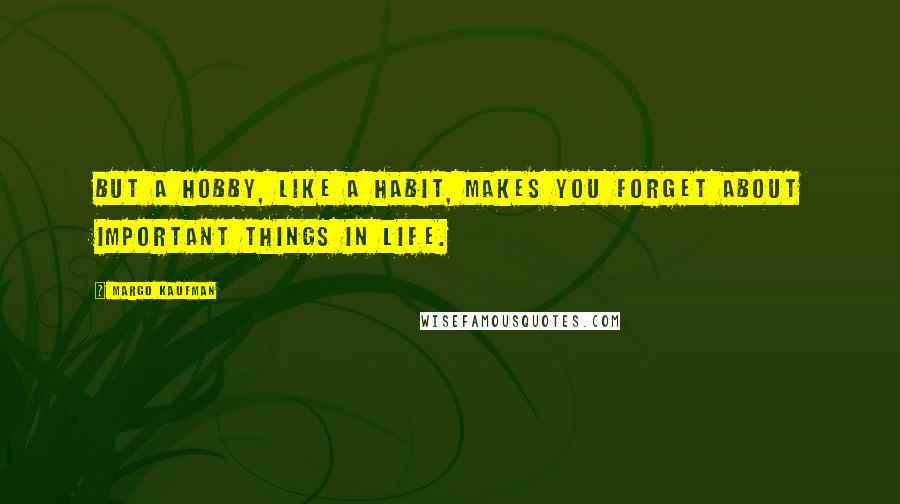 Margo Kaufman Quotes: But a hobby, like a habit, makes you forget about important things in life.