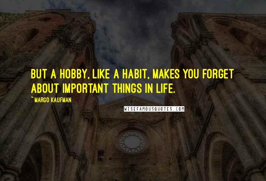 Margo Kaufman Quotes: But a hobby, like a habit, makes you forget about important things in life.