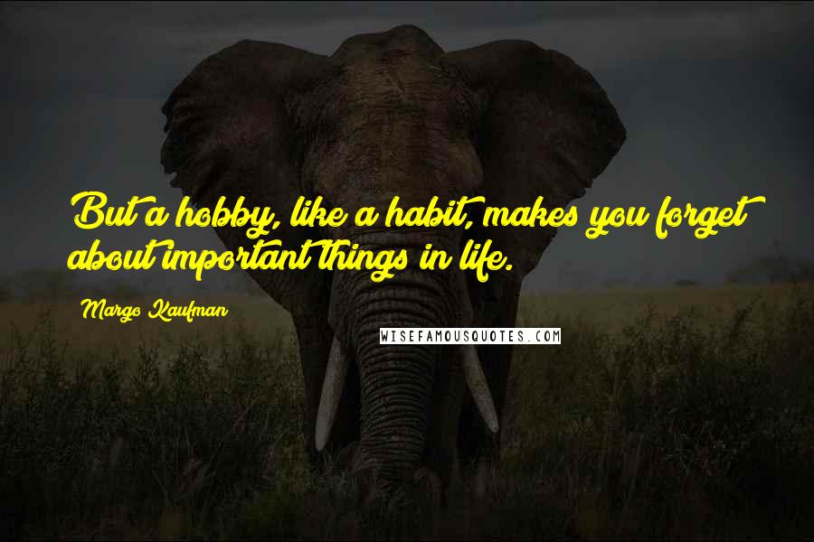 Margo Kaufman Quotes: But a hobby, like a habit, makes you forget about important things in life.