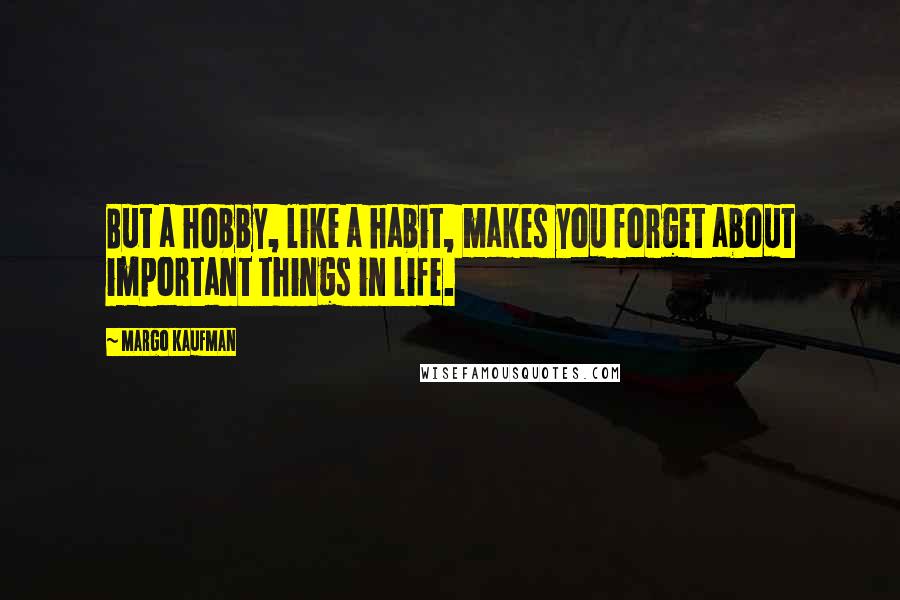 Margo Kaufman Quotes: But a hobby, like a habit, makes you forget about important things in life.