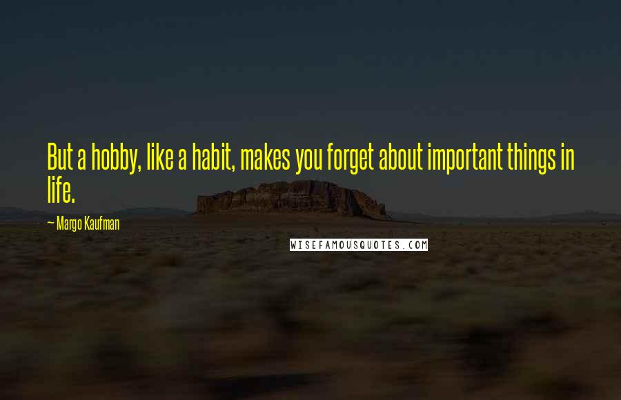 Margo Kaufman Quotes: But a hobby, like a habit, makes you forget about important things in life.