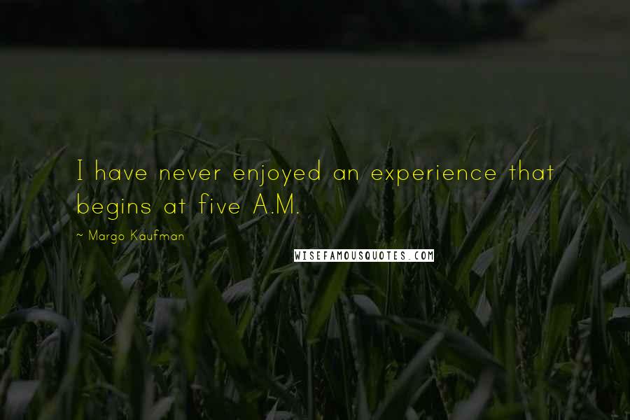 Margo Kaufman Quotes: I have never enjoyed an experience that begins at five A.M.