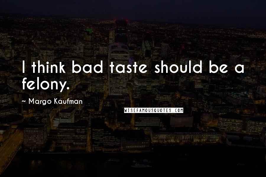 Margo Kaufman Quotes: I think bad taste should be a felony.