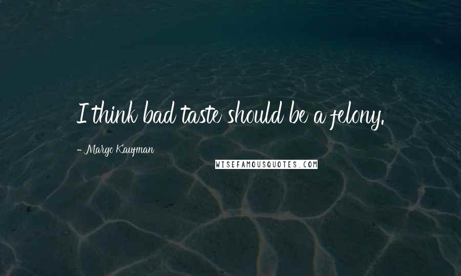 Margo Kaufman Quotes: I think bad taste should be a felony.