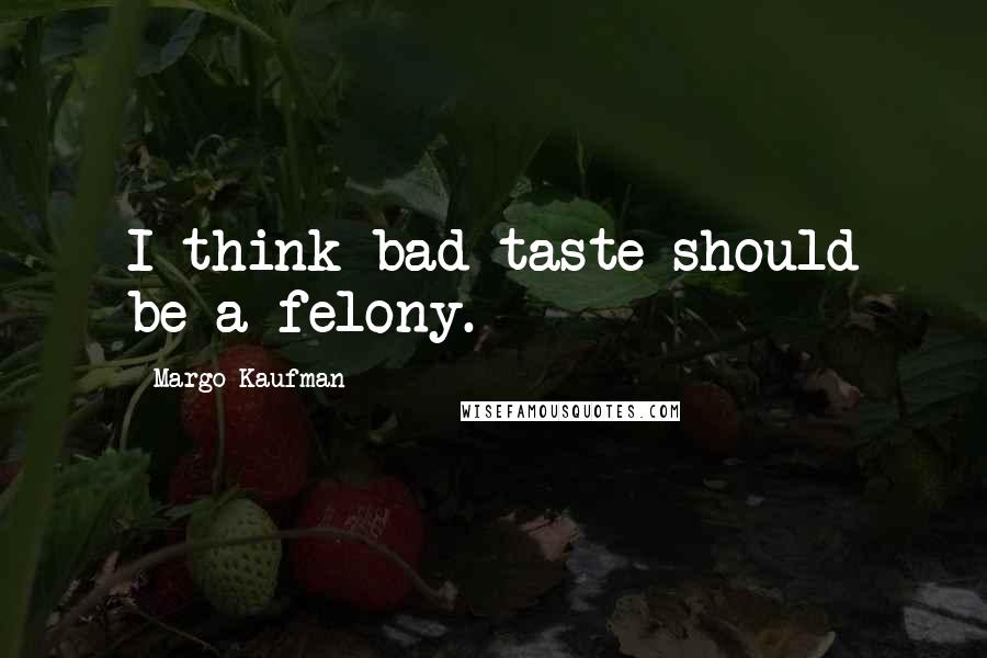 Margo Kaufman Quotes: I think bad taste should be a felony.