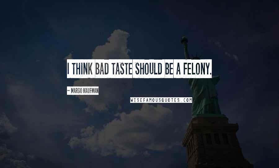 Margo Kaufman Quotes: I think bad taste should be a felony.