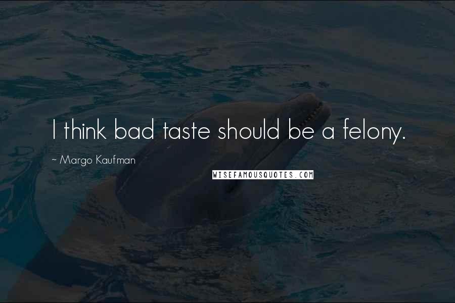 Margo Kaufman Quotes: I think bad taste should be a felony.