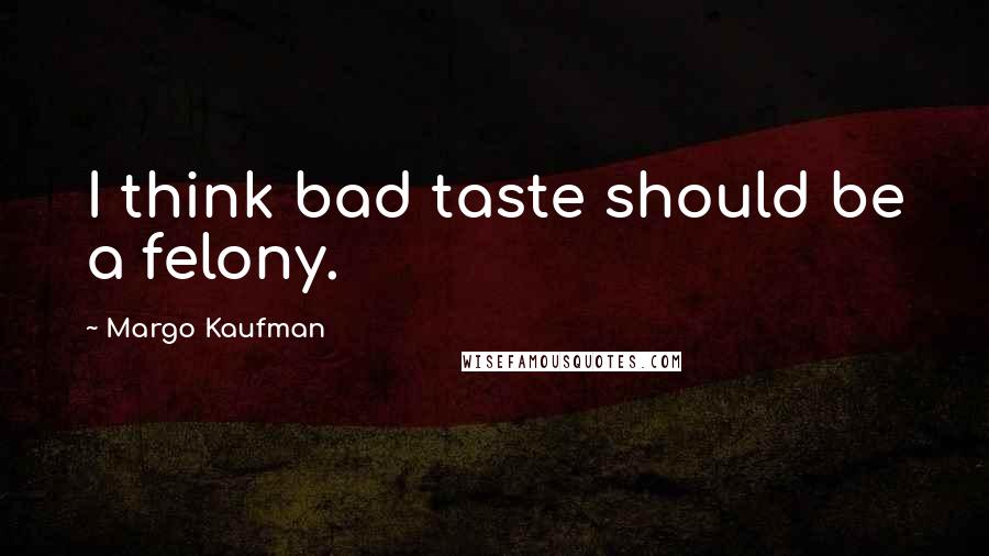 Margo Kaufman Quotes: I think bad taste should be a felony.