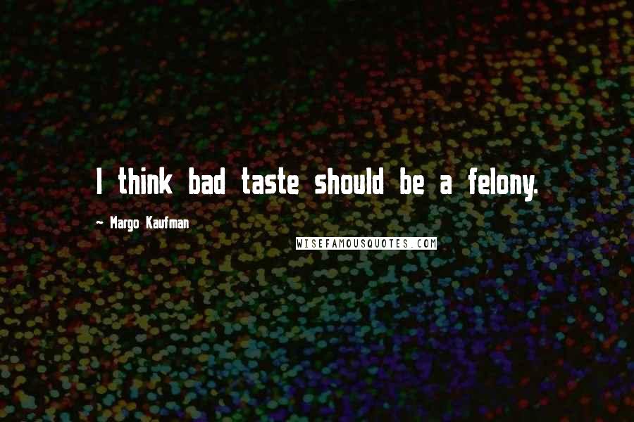 Margo Kaufman Quotes: I think bad taste should be a felony.