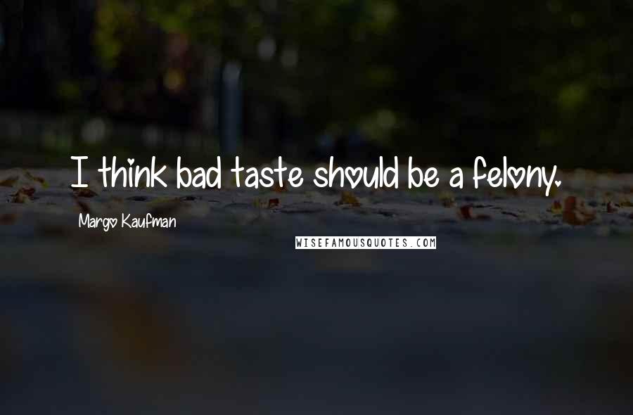 Margo Kaufman Quotes: I think bad taste should be a felony.