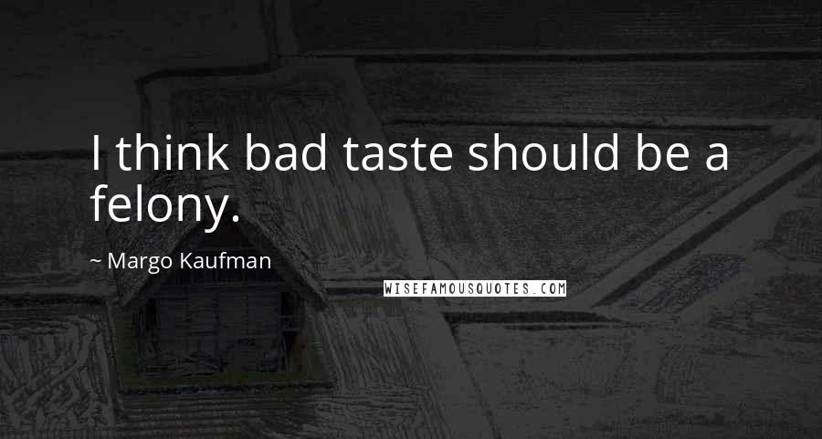 Margo Kaufman Quotes: I think bad taste should be a felony.