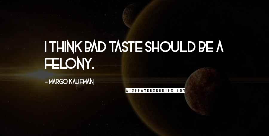 Margo Kaufman Quotes: I think bad taste should be a felony.