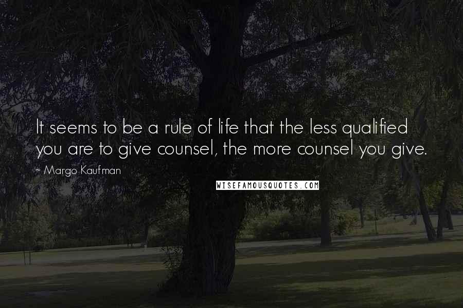 Margo Kaufman Quotes: It seems to be a rule of life that the less qualified you are to give counsel, the more counsel you give.