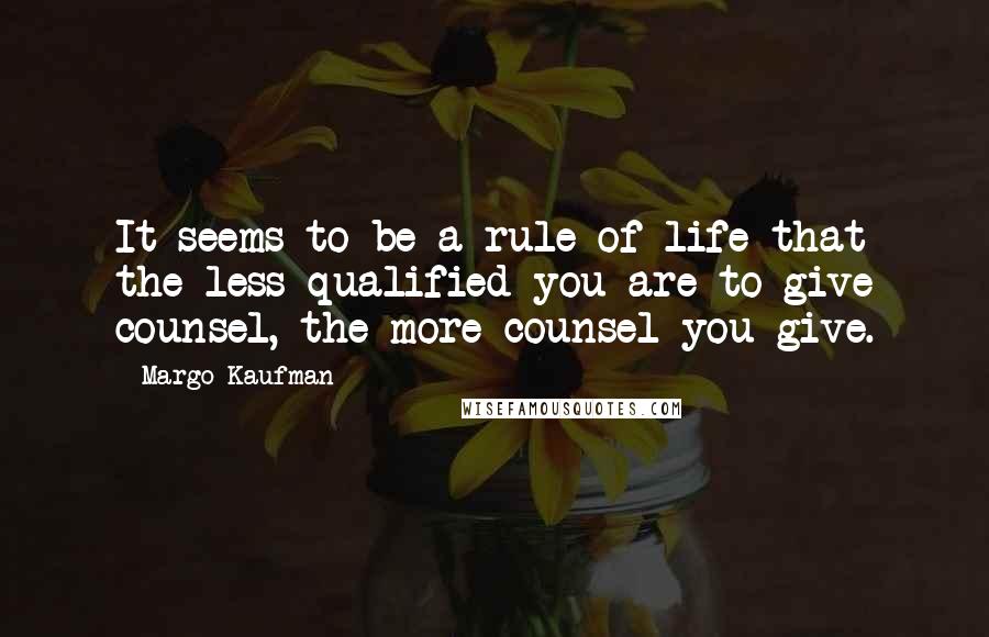 Margo Kaufman Quotes: It seems to be a rule of life that the less qualified you are to give counsel, the more counsel you give.