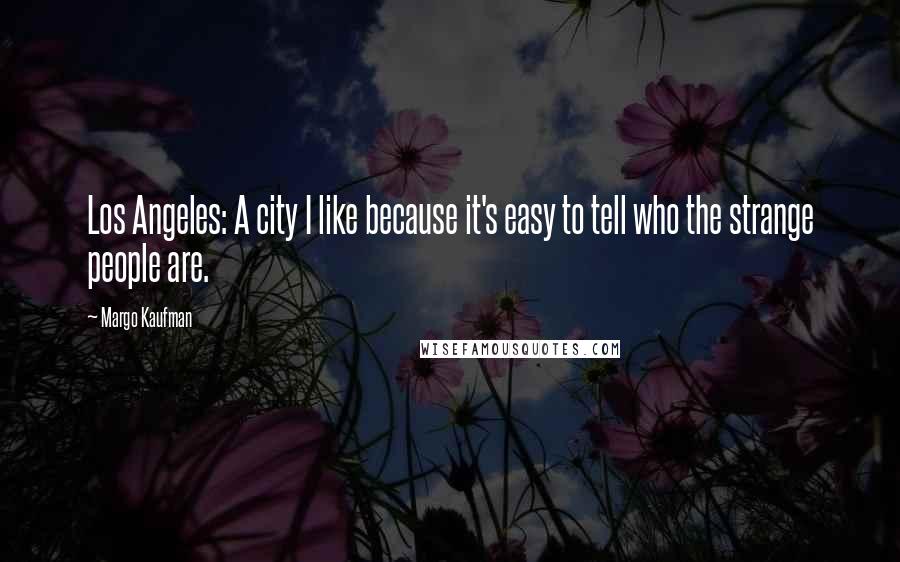 Margo Kaufman Quotes: Los Angeles: A city I like because it's easy to tell who the strange people are.