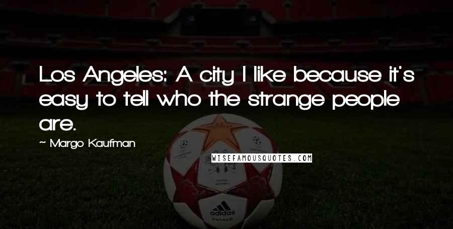 Margo Kaufman Quotes: Los Angeles: A city I like because it's easy to tell who the strange people are.