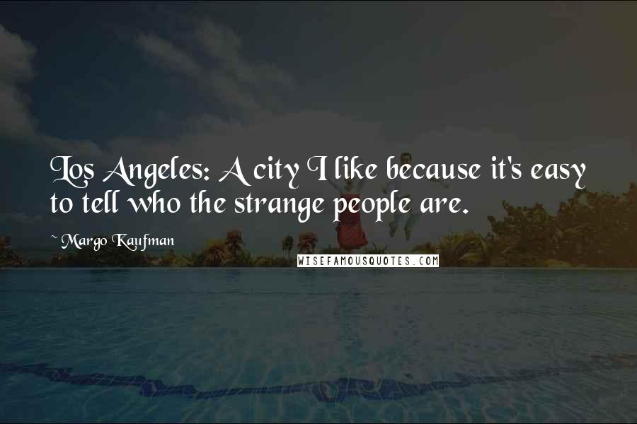 Margo Kaufman Quotes: Los Angeles: A city I like because it's easy to tell who the strange people are.