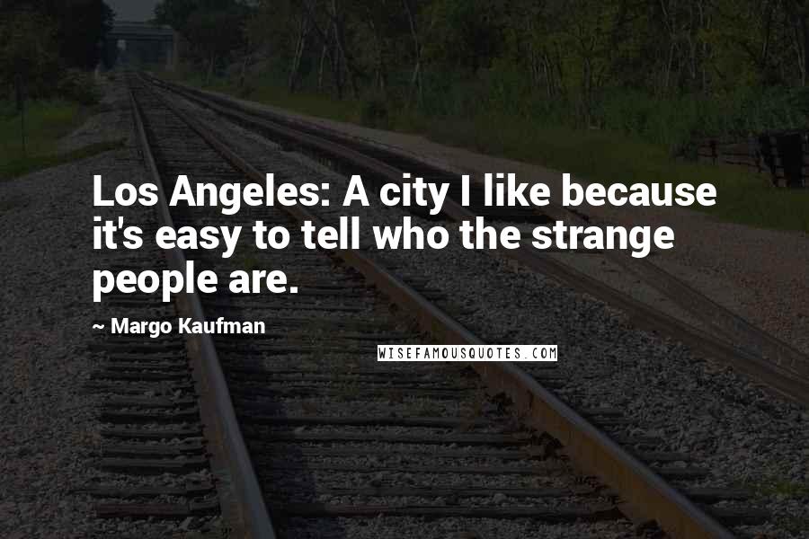 Margo Kaufman Quotes: Los Angeles: A city I like because it's easy to tell who the strange people are.