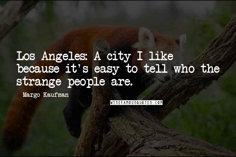 Margo Kaufman Quotes: Los Angeles: A city I like because it's easy to tell who the strange people are.