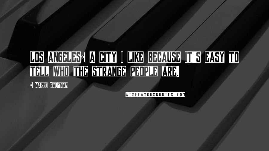 Margo Kaufman Quotes: Los Angeles: A city I like because it's easy to tell who the strange people are.