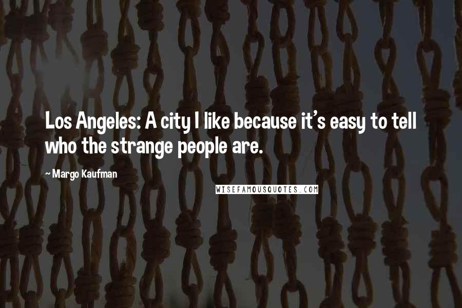 Margo Kaufman Quotes: Los Angeles: A city I like because it's easy to tell who the strange people are.
