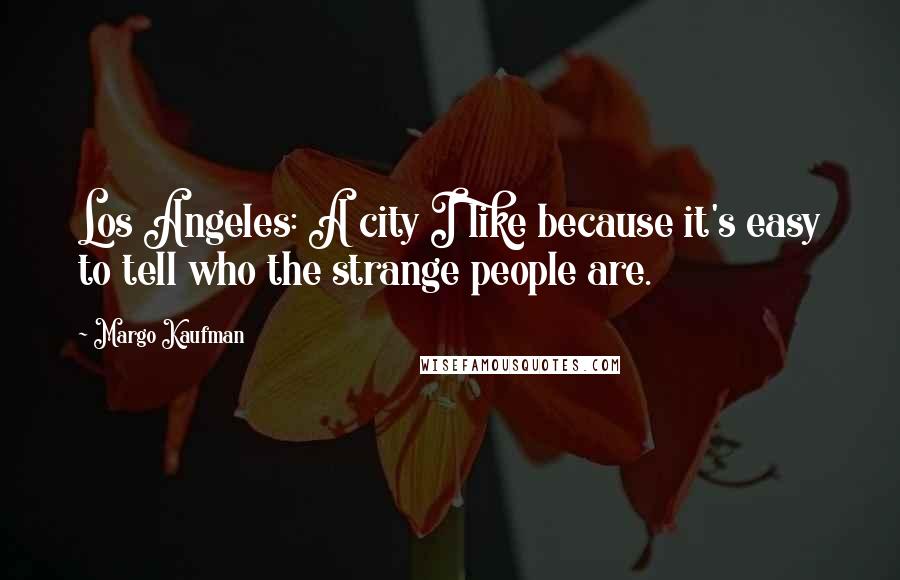 Margo Kaufman Quotes: Los Angeles: A city I like because it's easy to tell who the strange people are.