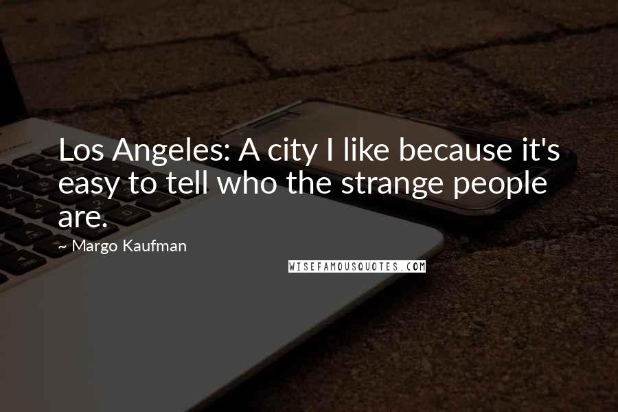 Margo Kaufman Quotes: Los Angeles: A city I like because it's easy to tell who the strange people are.