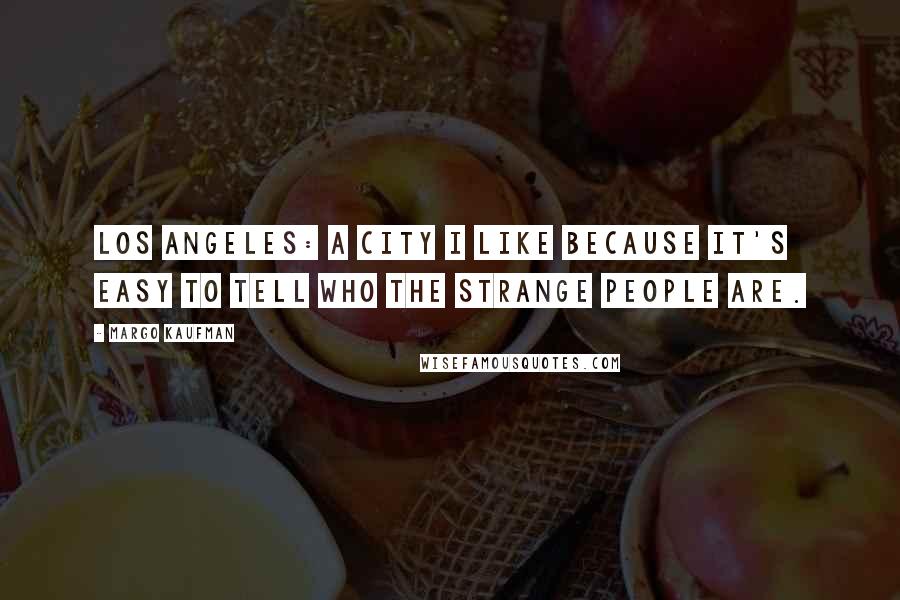 Margo Kaufman Quotes: Los Angeles: A city I like because it's easy to tell who the strange people are.