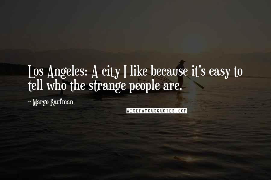 Margo Kaufman Quotes: Los Angeles: A city I like because it's easy to tell who the strange people are.