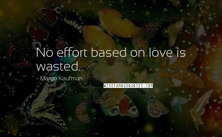 Margo Kaufman Quotes: No effort based on love is wasted.