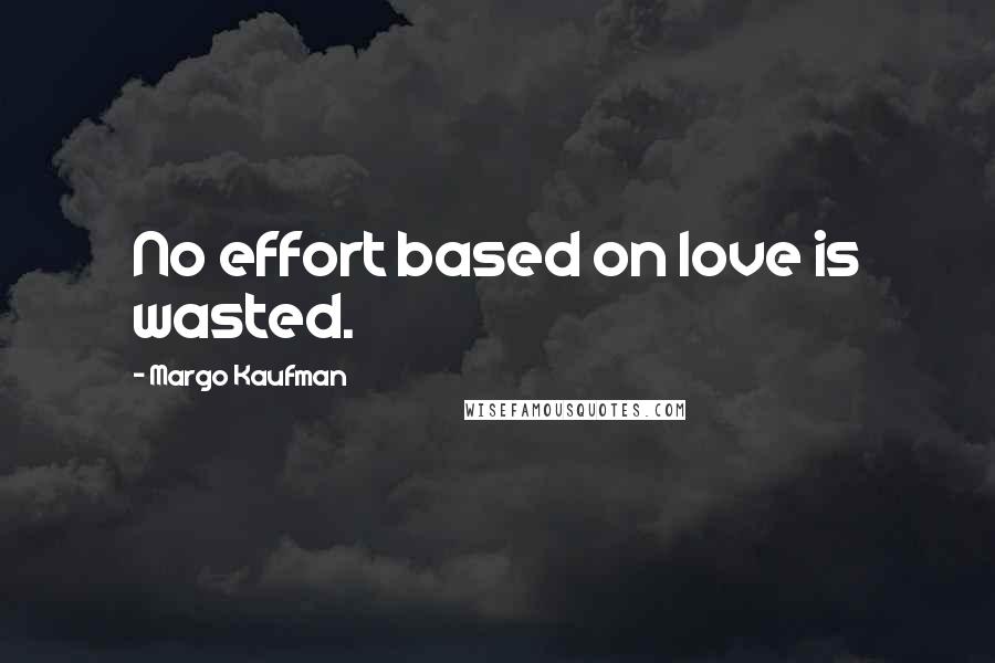 Margo Kaufman Quotes: No effort based on love is wasted.