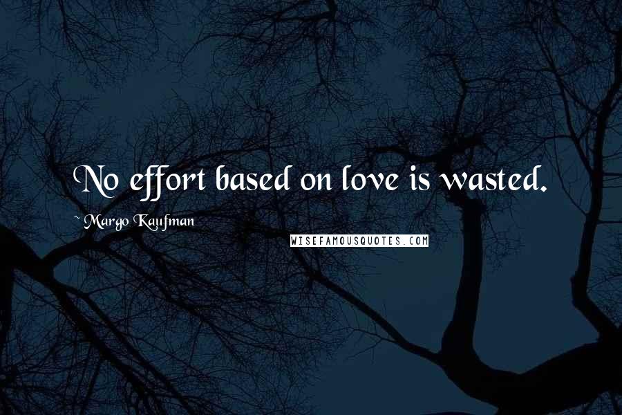 Margo Kaufman Quotes: No effort based on love is wasted.