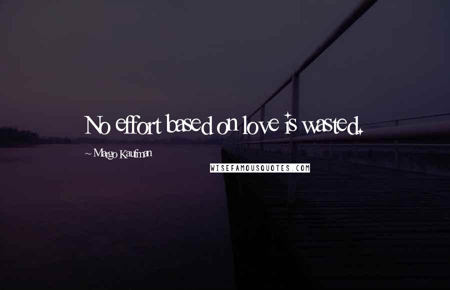 Margo Kaufman Quotes: No effort based on love is wasted.