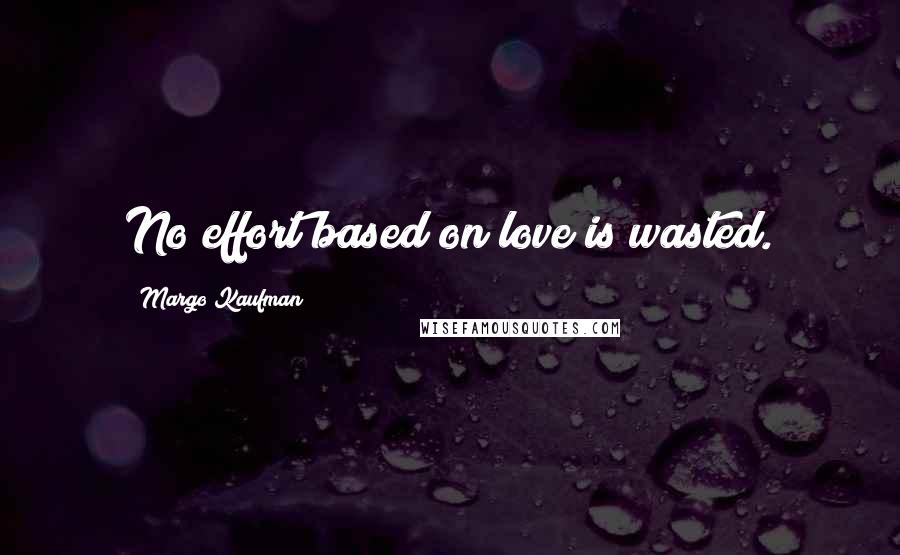 Margo Kaufman Quotes: No effort based on love is wasted.