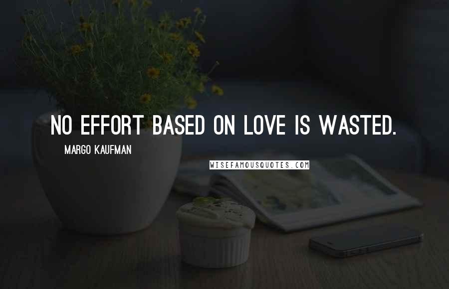 Margo Kaufman Quotes: No effort based on love is wasted.