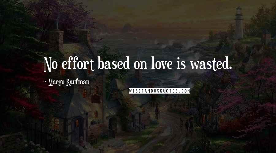 Margo Kaufman Quotes: No effort based on love is wasted.