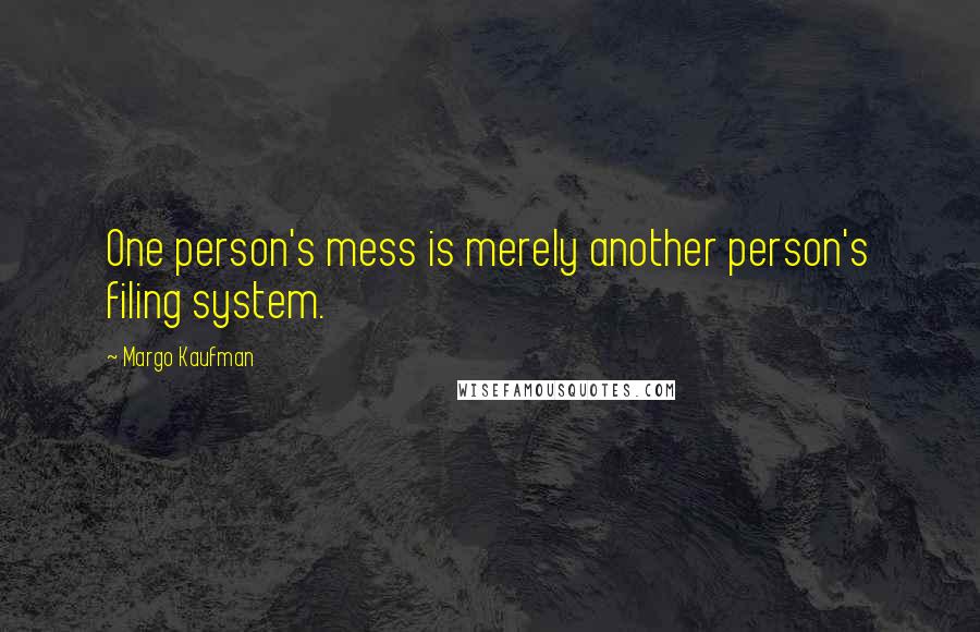 Margo Kaufman Quotes: One person's mess is merely another person's filing system.