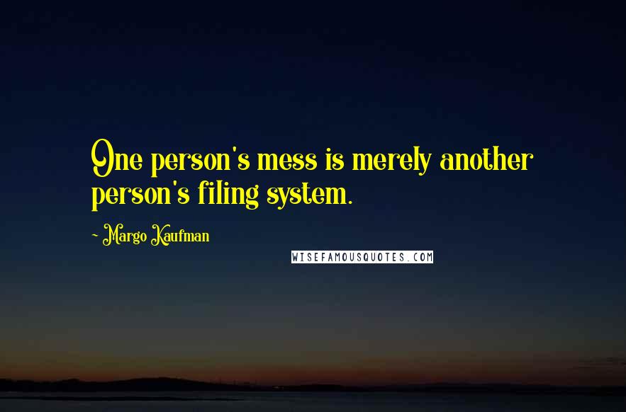 Margo Kaufman Quotes: One person's mess is merely another person's filing system.
