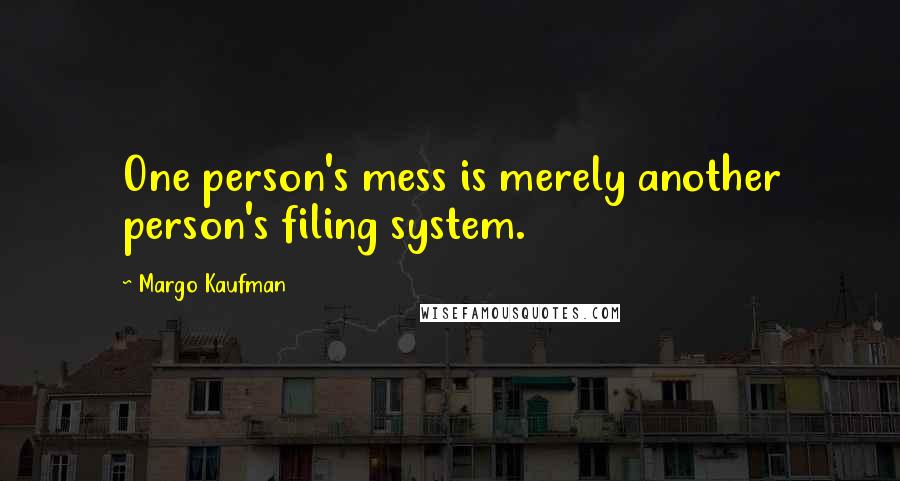 Margo Kaufman Quotes: One person's mess is merely another person's filing system.