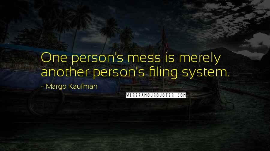 Margo Kaufman Quotes: One person's mess is merely another person's filing system.