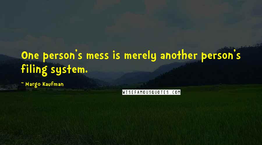 Margo Kaufman Quotes: One person's mess is merely another person's filing system.