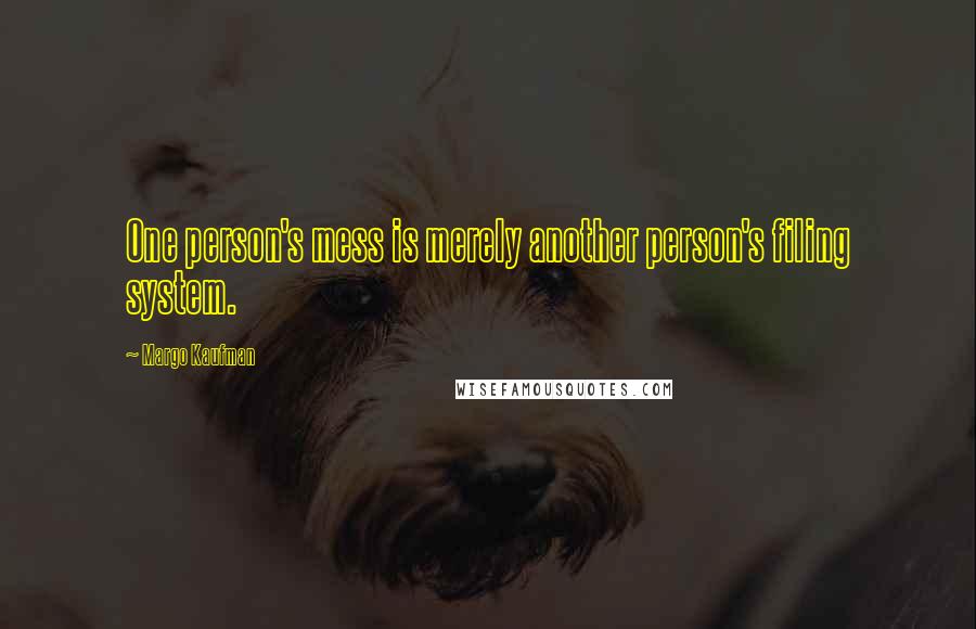 Margo Kaufman Quotes: One person's mess is merely another person's filing system.