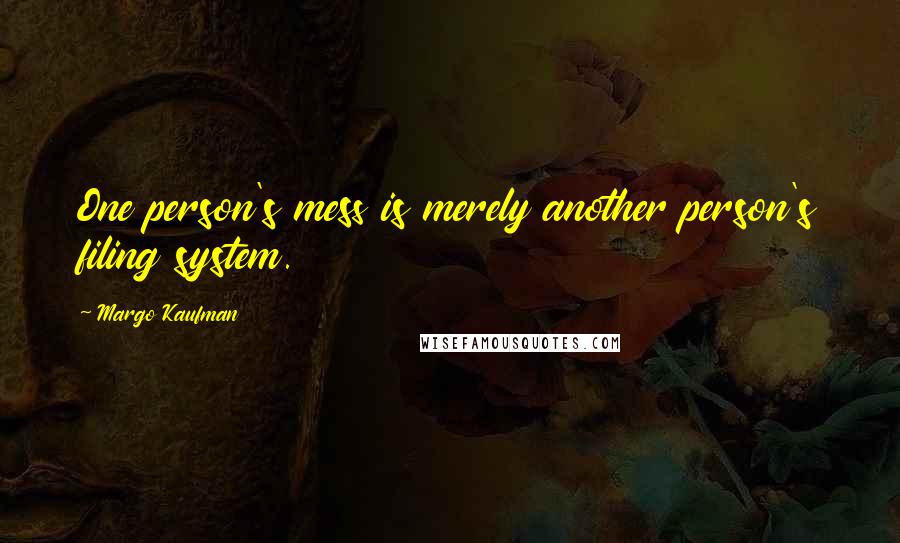 Margo Kaufman Quotes: One person's mess is merely another person's filing system.