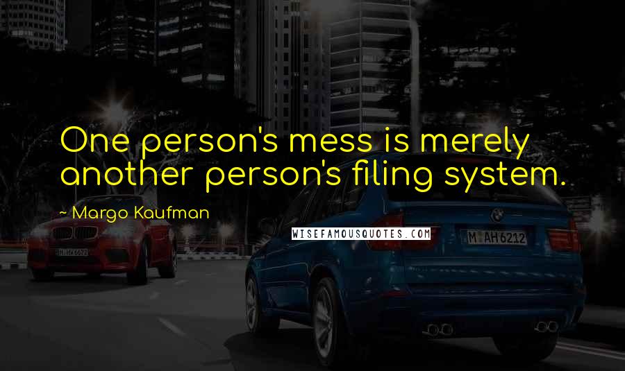 Margo Kaufman Quotes: One person's mess is merely another person's filing system.